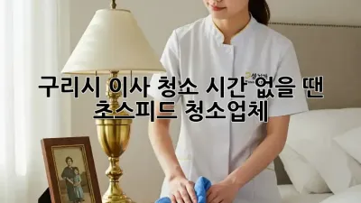구리시 이사 청소, 시간 없을 땐? 초스피드 청소업체!