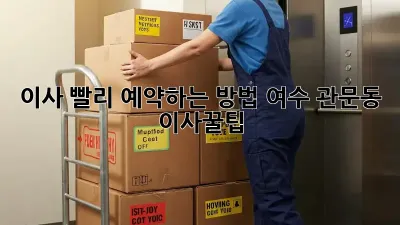 이사, 빨리 예약하는 방법! 여수 관문동 이사꿀팁